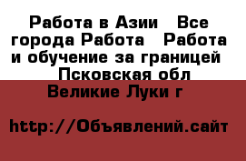 Работа в Азии - Все города Работа » Работа и обучение за границей   . Псковская обл.,Великие Луки г.